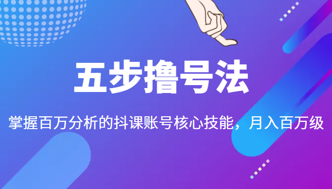 五步撸号法，掌握百万分析的抖课账号核心技能，从逻辑到实操-升阶有道