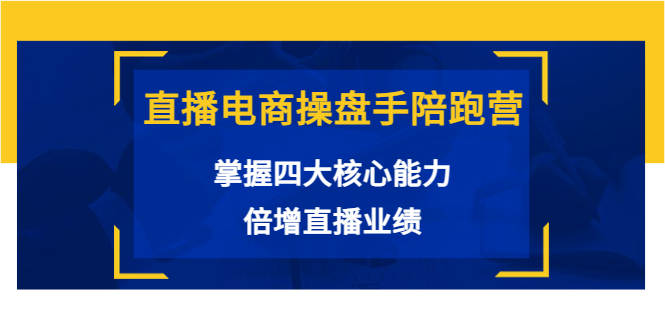 直播电商操盘手陪跑营：掌握四大核心能力，倍增直播业绩（价值980元）-升阶有道