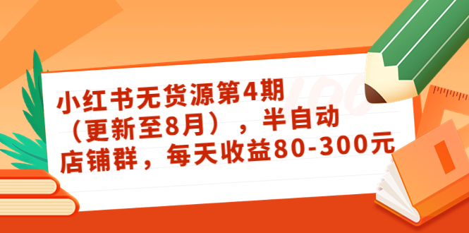 小红书无货源第4期（更新至8月），半自动店铺群，每天收益80-300-升阶有道