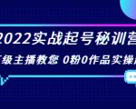 2022实战起号秘训营，千万级主播教您 0粉0作品实操起号（价值299元）-升阶有道