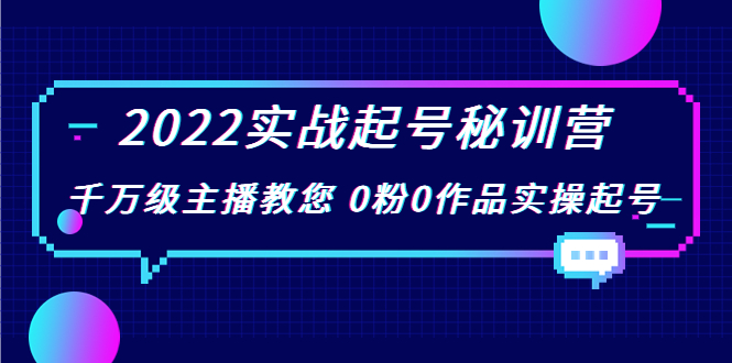 2022实战起号秘训营，千万级主播教您 0粉0作品实操起号（价值299元）-升阶有道