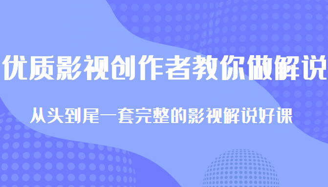 优质影视领域创作者教你做解说变现，从头到尾一套完整的解说课，附全套软件-升阶有道