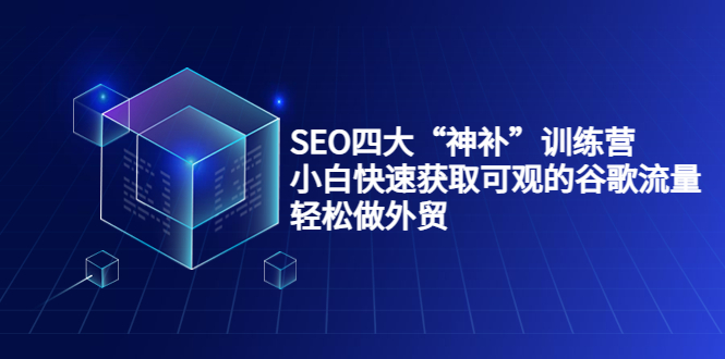 SEO四大“神补”训练营，小白快速获取可观的谷歌流量，轻松做外贸-升阶有道