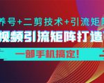 短视频引流矩阵打造7.0，养号+二剪技术+引流矩阵 一部手机搞定！-升阶有道