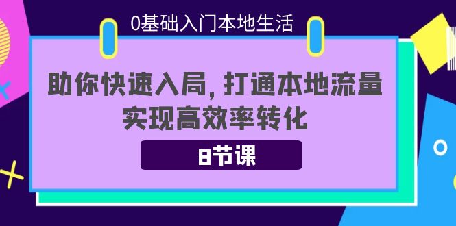 0基础入门本地生活：助你快速入局，8节课带你打通本地流量，实现高效率转化-升阶有道