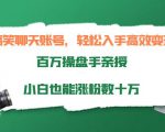 搞笑聊天账号,轻松入手高效变现,百万操盘手亲授,小白也能涨粉数十万-升阶有道
