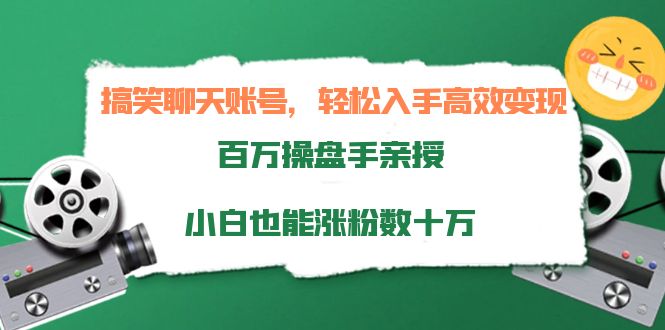 搞笑聊天账号，轻松入手高效变现，百万操盘手亲授，小白也能涨粉数十万-升阶有道