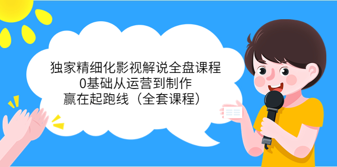 独家精细化影视解说全盘课程，0基础从运营到制作，赢在起跑线（全套课程）-升阶有道