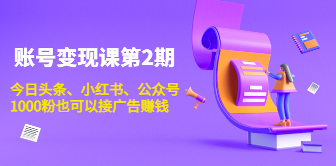 账号变现课第2期，今日头条、小红书、公众号，1000粉也可以接广告赚钱-升阶有道