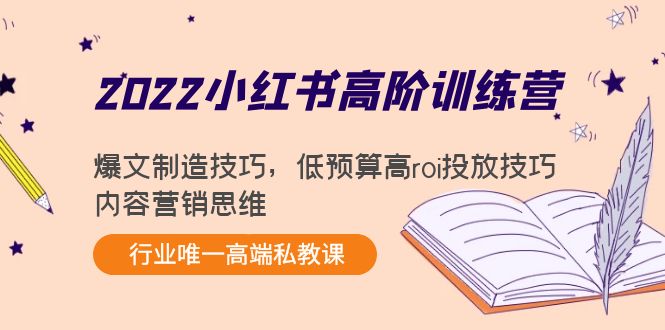 2022小红书高阶训练营：爆文制造技巧，低预算高roi投放技巧，内容营销思维-升阶有道
