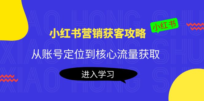 小红书营销获客攻略：从账号定位到核心流量获取，爆款笔记打造-升阶有道