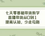 七天零基础带货教学，直播带货从0到1，提高认知，少走弯路-升阶有道