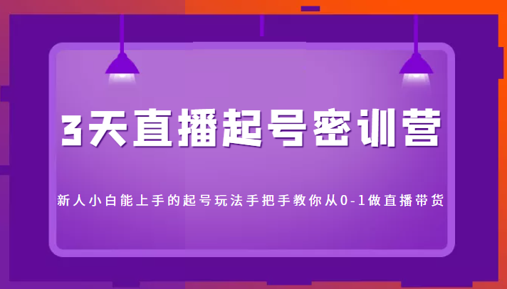 3天直播起号密训营，新人小白能上手的起号玩法，手把手教你从0-1做直播带货-升阶有道
