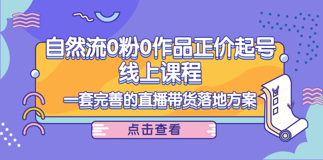 电商自然流0粉0作品正价起号线上课程：一套完善的直播带货落地方案-升阶有道