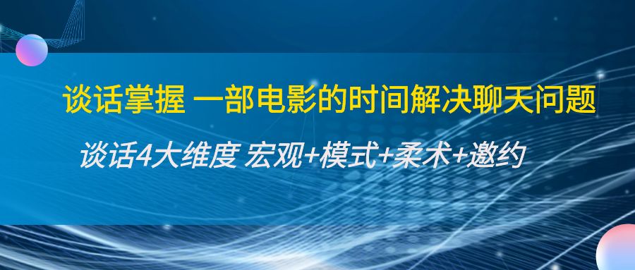 谈话掌握一部电影的时间解决聊天问题：谈话四大维度:宏观+模式+柔术+邀约-升阶有道