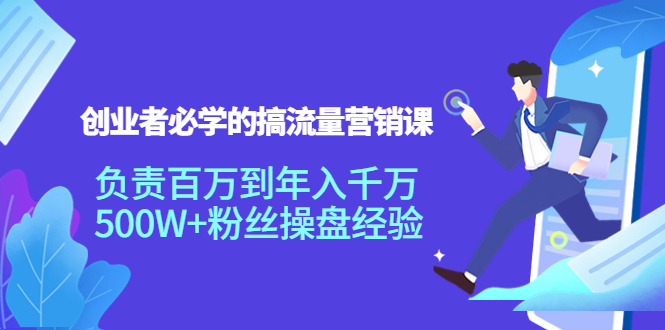 创业者必学的搞流量营销课：负责百万到年入千万，500W+粉丝操盘经验-升阶有道