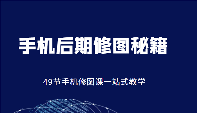 手机后期修图秘籍-49节手机修图课，一站式教学（价值399元）-升阶有道