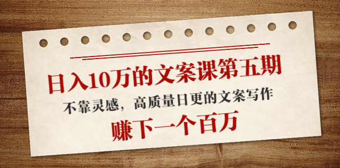 日入10万的文案课第五期， 不靠灵感，高质量日更的文案写作，赚下一个百万-升阶有道