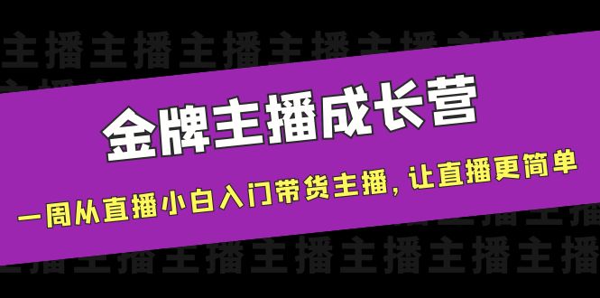 金牌主播成长营，一周从直播小白入门带货主播，让直播更简单-升阶有道