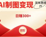 外面割998的智能ai制图，利用抖音变现项目，简单操作日赚300+【教程+软件】-升阶有道