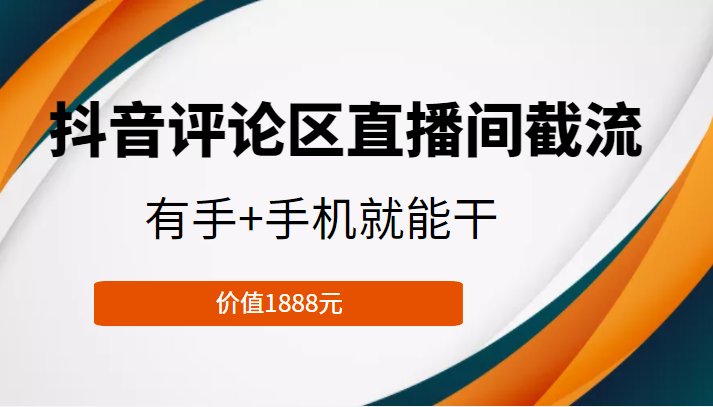 抖音评论区直播间截流，有手+手机就能干，门槛极低，模式可大量复制（价值1888元）-升阶有道