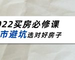 2022买房必修课：楼市避坑，选对好房子（21节干货课程）-升阶有道