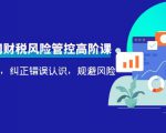 电商公司财税风险管控高阶课，梳理疑难点，纠正错误认识，规避风险-升阶有道