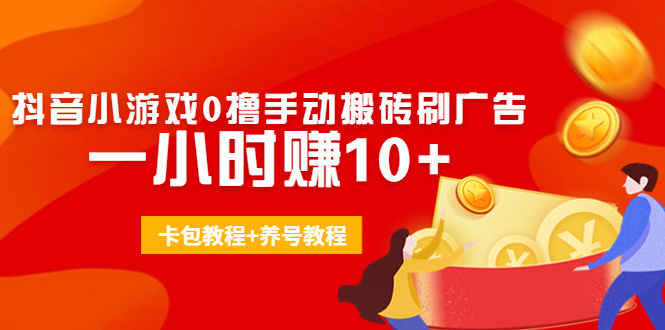 外面收费3980抖音小游戏0撸手动搬砖刷广告 一小时赚10+(卡包教程+养号教程)-升阶有道