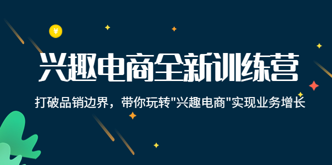 兴趣电商全新训练营：打破品销边界，带你玩转“兴趣电商“实现业务增长-升阶有道
