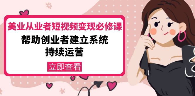 美业从业者短视频变现必修课：帮助创业者建立系统持续运营-价值3990元-升阶有道