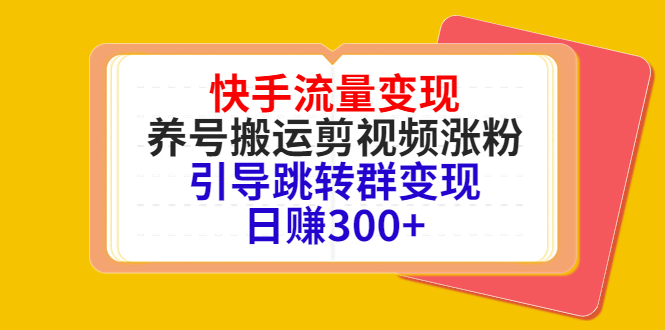 快手流量变现，养号搬运剪视频涨粉，引导跳转群变现日赚300+-升阶有道