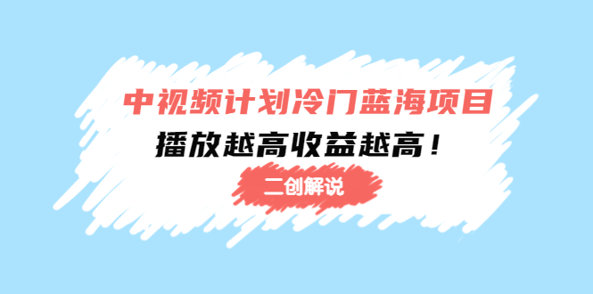 中视频计划冷门蓝海项目【二创解说】陪跑课程：播放越高收益越高-升阶有道