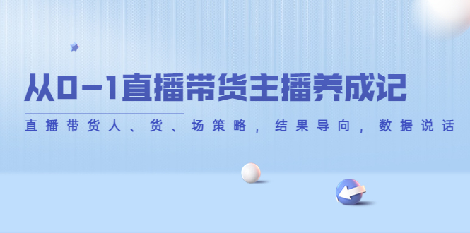 从0-1直播带货主播养成记，直播带货人、货、场策略，结果导向，数据说话-升阶有道