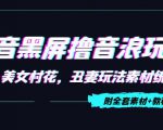 抖音黑屏撸音浪玩法:野人美女村花,丑妻玩法素材统统有【教程+素材】-升阶有道