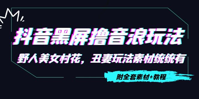 抖音黑屏撸音浪玩法：野人美女村花，丑妻玩法素材统统有【教程+素材】-升阶有道