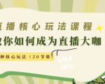 直播核心玩法：教你如何成为直播大咖，各种核心玩法（20节课）-升阶有道
