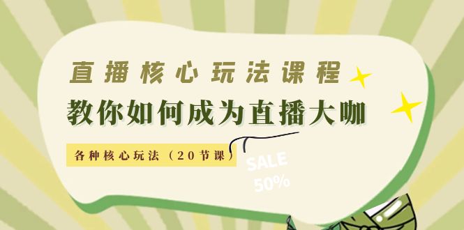 直播核心玩法：教你如何成为直播大咖，各种核心玩法（20节课）-升阶有道