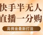 外面收费1980的快手半无人一分购项目,不露脸的最新电商打法-升阶有道