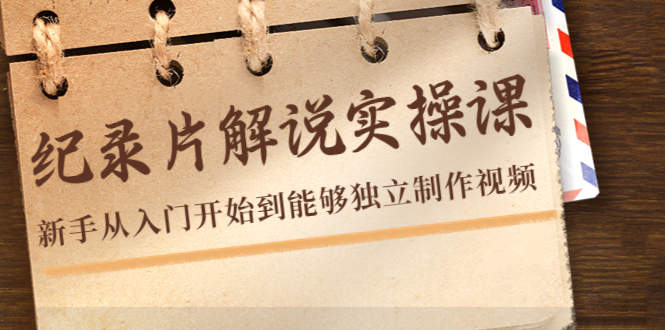 纪录片解说实操课，新手从入门开始到能够独立制作视频（22节课）-升阶有道