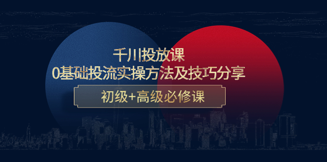千川投放课：0基础投流实操方法及技巧分享，初级+高级必修课-升阶有道