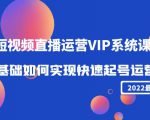 2022短视频直播运营VIP系统课：零基础如何实现快速起号运营（价值2999元）-升阶有道