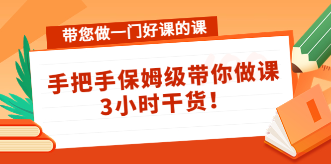 带您做一门好课的课：手把手保姆级带你做课，3小时干货-升阶有道