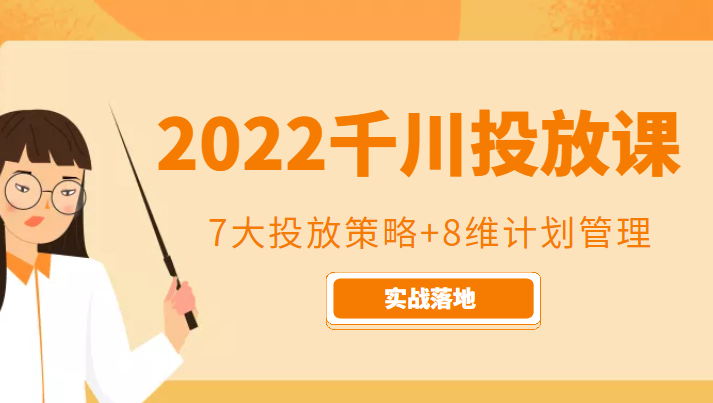 2022千川投放7大投放策略+8维计划管理，实战落地课程-升阶有道