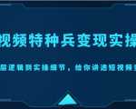 短视频特种兵变现实操营，从底层逻辑到实操细节，给你讲透短视频变现（价值2499元）-升阶有道