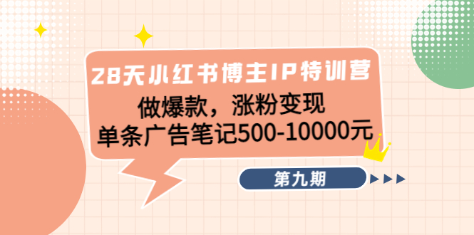 28天小红书博主IP特训营《第9期》做爆款，涨粉变现 单条广告笔记500-10000-升阶有道