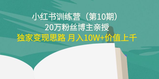 小红书训练营（第10期）20万粉丝博主亲授：独家变现思路 月入10W+价值上千-升阶有道