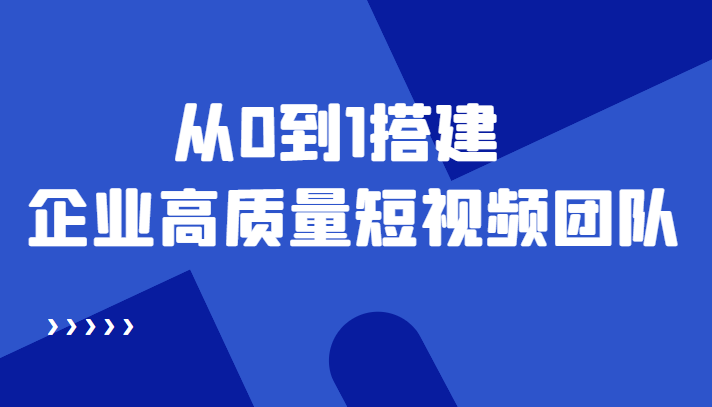 老板必学12节课，教你从0到1搭建企业高质量短视频团队，解决你的搭建难题-升阶有道