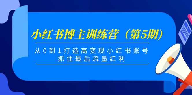 小红书博主训练营（第5期)，从0到1打造高变现小红书账号，抓住最后流量红利-升阶有道