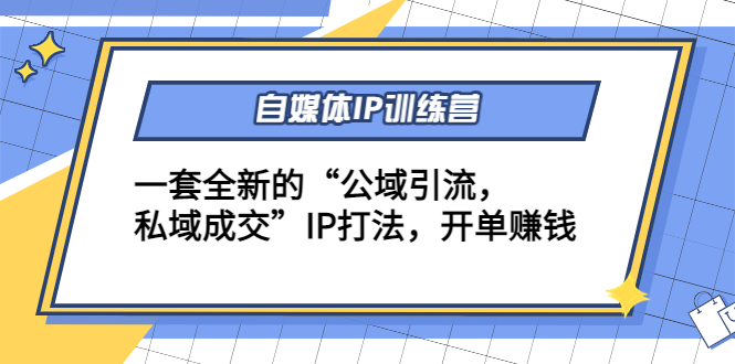 自媒体IP训练营(12+13期)，一套全新的“公域引流，私域成交”IP打法 开单赚钱-升阶有道