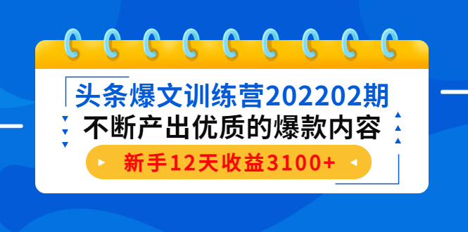 头条爆文训练营202202期，不断产出优质的爆款内容，新手12天收益3100+-升阶有道